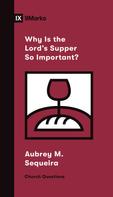 Aubrey M. Sequeira: Why Is the Lord's Supper So Important? 