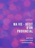 Anton Pavlovitch Tchekhov: Ma Vie - Récit d'un provincial 