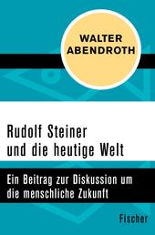 Rudolf Steiner und die heutige Welt - Ein Beitrag zur Diskussion um die menschliche Zukunft