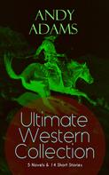Andy Adams: ANDY ADAMS Ultimate Western Collection – 5 Novels & 14 Short Stories 