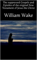 William Wake: The suppressed Gospels and Epistles of the original New Testament of Jesus the Christ 
