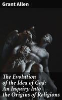 Grant Allen: The Evolution of the Idea of God: An Inquiry Into the Origins of Religions 