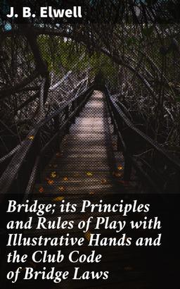 Bridge; its Principles and Rules of Play with Illustrative Hands and the Club Code of Bridge Laws