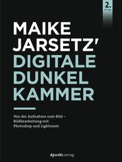 Maike Jarsetz' Digitale Dunkelkammer - Von der Aufnahme zum Bild – Bildbearbeitung mit Photoshop und Lightroom