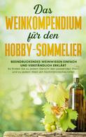 Tobias Baumberger: Das Weinkompendium für den Hobby-Sommelier: Beeindruckendes Weinwissen einfach und verständlich erklärt - So finden Sie zu jedem Gericht den passenden Wein und zu jedem Wein ein fachmännische 