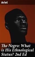 Ariel: The Negro: What is His Ethnological Status? 2nd Ed 