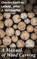 Charles Godfrey Leland: A Manual of Wood Carving 