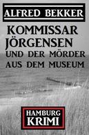 Alfred Bekker: Kommissar Jörgensen und der Mörder aus dem Museum: Kommissar Jörgensen Hamburg Krimi 