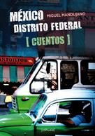 Miguel Mandujano: México Distrito Federal. Cuentos 
