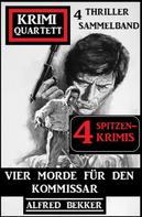 Alfred Bekker: Vier Morde für den Kommissar: Krimi Quartett: 4 Thriller Sammelband: 4 Spitzenkrimis 