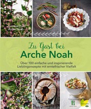 Zu Gast bei Arche Noah - Über 100 einfache und inspirierende Lieblingsrezepte mit erntefrischer Vielfalt