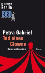 Tod eines Clowns - Der 26. Kappe-Fall. Kriminalroman (Es geschah in Berlin 1960)