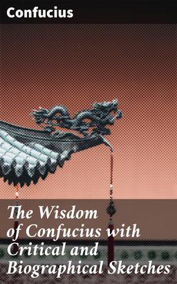 The Wisdom of Confucius with Critical and Biographical Sketches