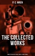 P. C. Wren: The Collected Works of P. C. Wren: Complete Beau Geste Series, Novels & Short Stories 