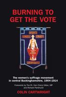 Colin Cartwright: Burning to Get the Vote: The Women's Suffrage Movement in Central Buckinghamshire, 1904-1914 