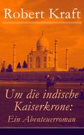 Robert Kraft: Um die indische Kaiserkrone: Ein Abenteuerroman 