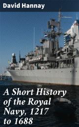 A Short History of the Royal Navy, 1217 to 1688