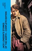 Jack London: Jack London's Stories of the North - Complete Edition 