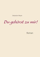 Sebastian Meyer: Du gehörst zu mir! 