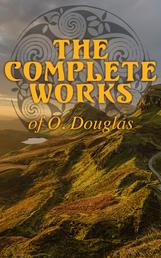 The Complete Works of O. Douglas - Scottish Historical Novels, Including the Memoir of the Author