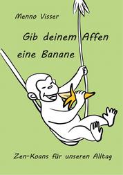 Gib deinem Affen eine Banane - Zen-Koans für unseren Alltag