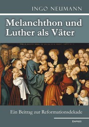 Melanchthon und Luther als Väter - Ein Beitrag zur Reformationsdekade
