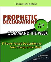 PROPHETIC DECLARATIONS TO COMMAND THE WEEK - 21 POWER PACKED DECLARATIONS TO TAKE CHARGED OF THE WEEK