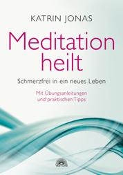 Meditation heilt - Schmerzfrei in ein neues Leben, mit Übungsanleitungen und praktischen Tipps