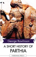 George Rawlinson: A Short History of Parthia 