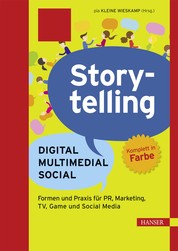 Storytelling: Digital - Multimedial - Social - Formen und Praxis für PR, Marketing, TV, Game und Social Media