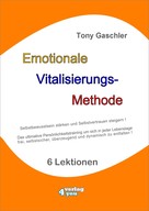 Tony Gaschler: EMOTIONALE VITALISIERUNGS-METHODE - Selbstbewusstsein stärken und Selbstvertrauen steigern! 