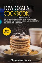 Low Oxalate Cookbook - 2 Manuscripts in 1 – 80+ Low oxalate - friendly recipes including pancakes, muffins, side dishes and salads for a delicious and tasty diet