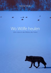 Wo Wölfe heulen - Zehn Jahre in der Wildnis des Yukon