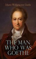 Johann Wolfgang von Goethe: The Man Who Was Goethe: Memoirs, Letters & Essays 