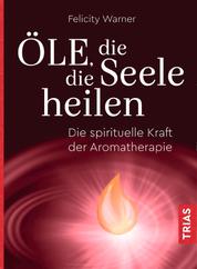 Öle, die die Seele heilen - Die spirituelle Kraft der Aromatherapie