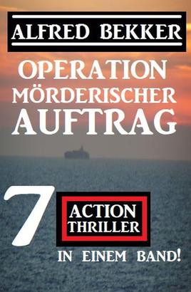 Operation Mörderischer Auftrag: 7 Action Thriller in einem Band
