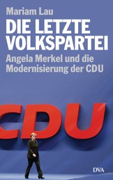 Die letzte Volkspartei - Angela Merkel und die Modernisierung der CDU