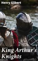 Henry Gilbert: King Arthur's Knights 