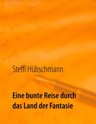 Steffi Hübschmann: Eine bunte Reise durch das Land der Fantasie 