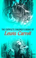 Lewis Carroll: The Complete Children's Books of Lewis Carroll (Illustrated Edition) 