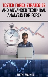 Tested Forex Strategies And Advanced Technical Analysis For Forex - Enter And Exit The Market Like A Pro With Powerful Strategies For Profits