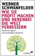 Werner Schwanfelder: Wie Sie Profit machen und nebenbei die Welt verbessern ★★★★★
