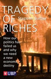 Tragedy of Riches: How Our Politics Has Failed Us and Why We Need a New Economic Destiny