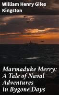 William Henry Giles Kingston: Marmaduke Merry: A Tale of Naval Adventures in Bygone Days 