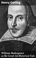 Henry Curling: William Shakespeare as He Lived: An Historical Tale 