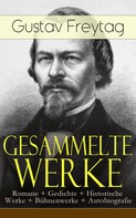 Gustav Freytag: Gesammelte Werke: Romane + Gedichte + Historische Werke + Bühnenwerke + Autobiografie 