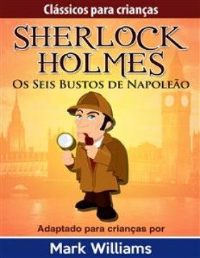 Sherlock Holmes: Sherlock Para Crianças: Os Seis Bustos de Napoleão