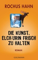 Rochus Hahn: Die Kunst, Elch-Urin frisch zu halten ★★★★
