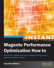 Instant Magento Performance Optimization How-to - Improve the performance of your Magento stores using practical, hands-on recipes