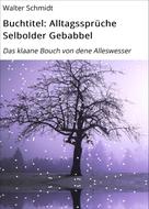 Walter Schmidt: Buchtitel: Alltagssprüche Selbolder Gebabbel 